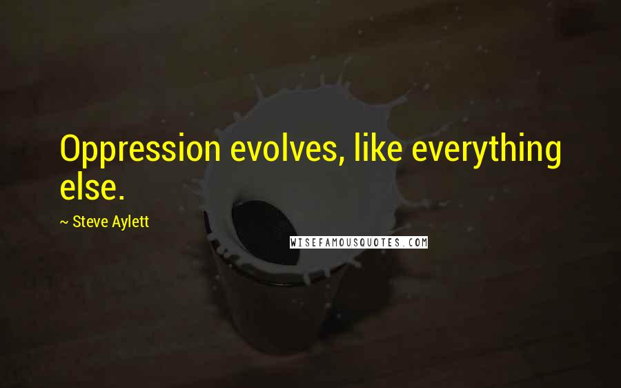 Steve Aylett Quotes: Oppression evolves, like everything else.