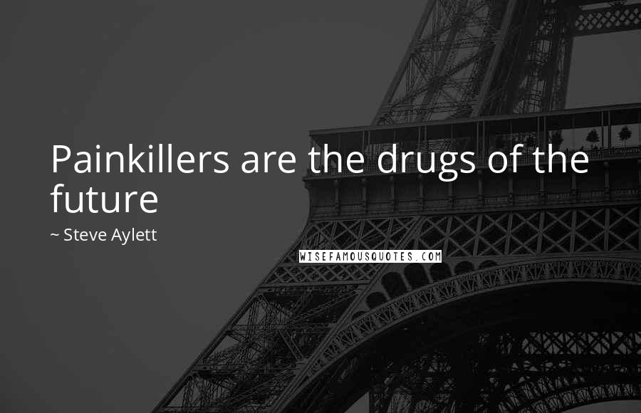 Steve Aylett Quotes: Painkillers are the drugs of the future