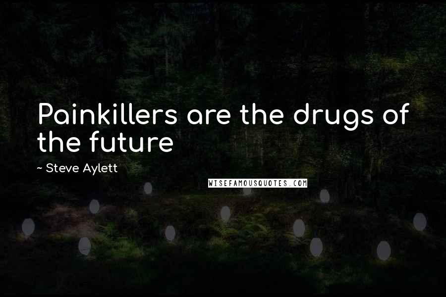 Steve Aylett Quotes: Painkillers are the drugs of the future