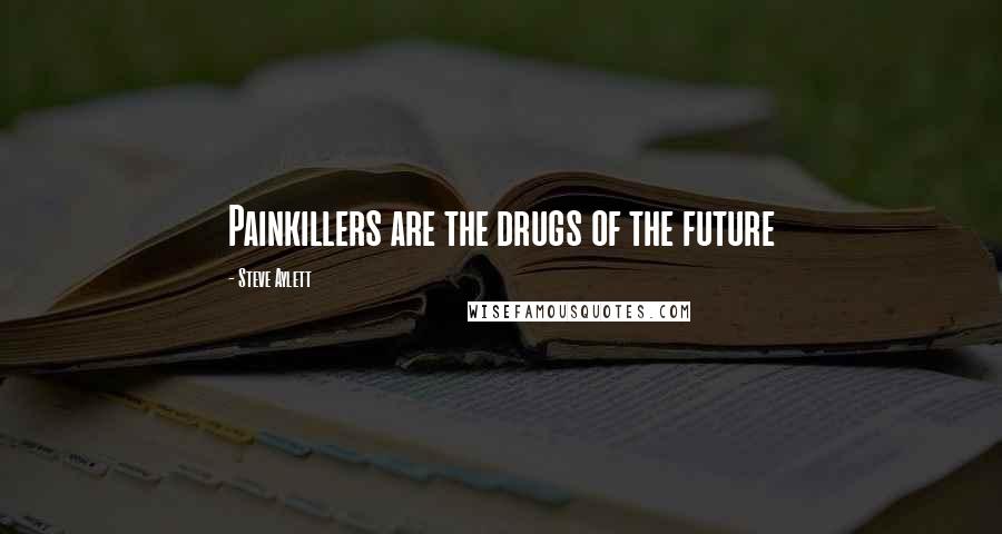 Steve Aylett Quotes: Painkillers are the drugs of the future