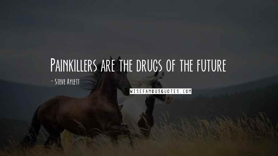 Steve Aylett Quotes: Painkillers are the drugs of the future