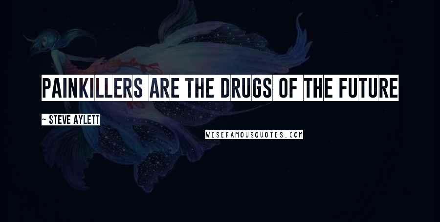 Steve Aylett Quotes: Painkillers are the drugs of the future