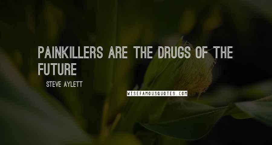 Steve Aylett Quotes: Painkillers are the drugs of the future