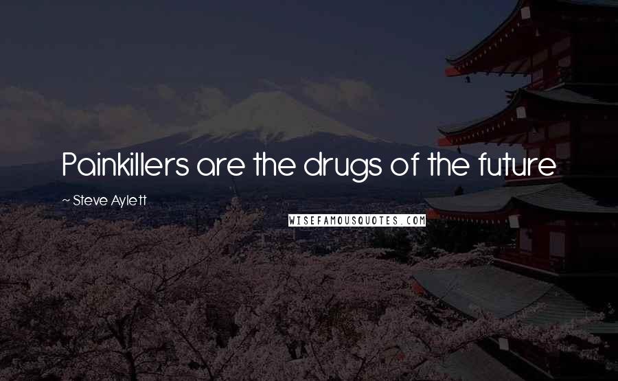 Steve Aylett Quotes: Painkillers are the drugs of the future
