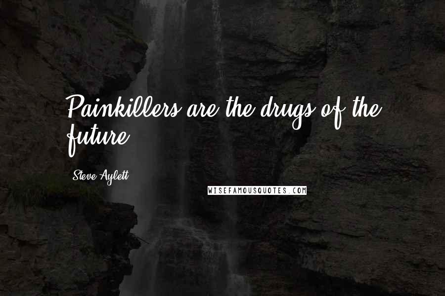 Steve Aylett Quotes: Painkillers are the drugs of the future
