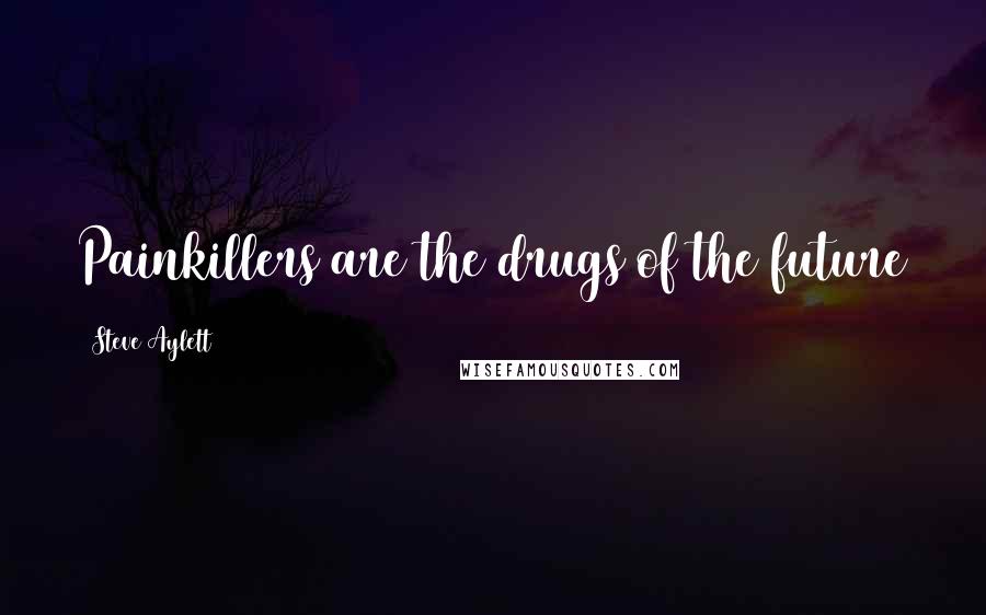 Steve Aylett Quotes: Painkillers are the drugs of the future