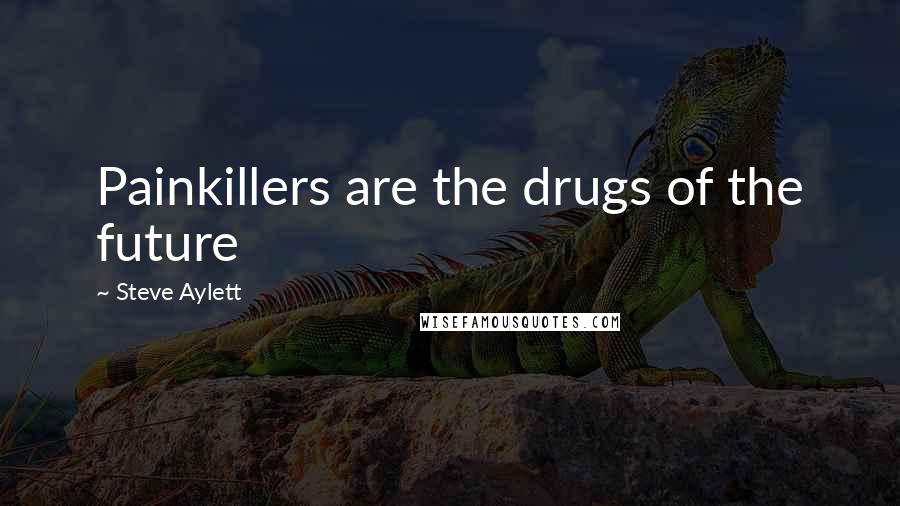 Steve Aylett Quotes: Painkillers are the drugs of the future
