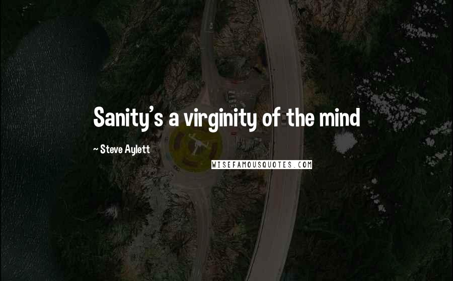 Steve Aylett Quotes: Sanity's a virginity of the mind