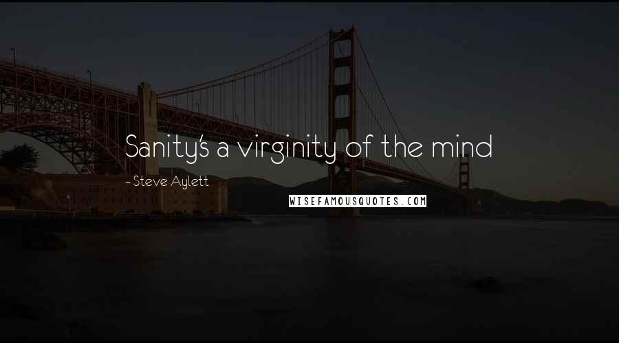 Steve Aylett Quotes: Sanity's a virginity of the mind