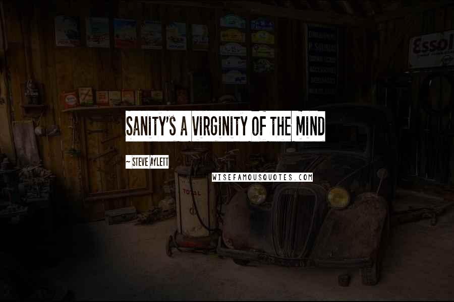 Steve Aylett Quotes: Sanity's a virginity of the mind