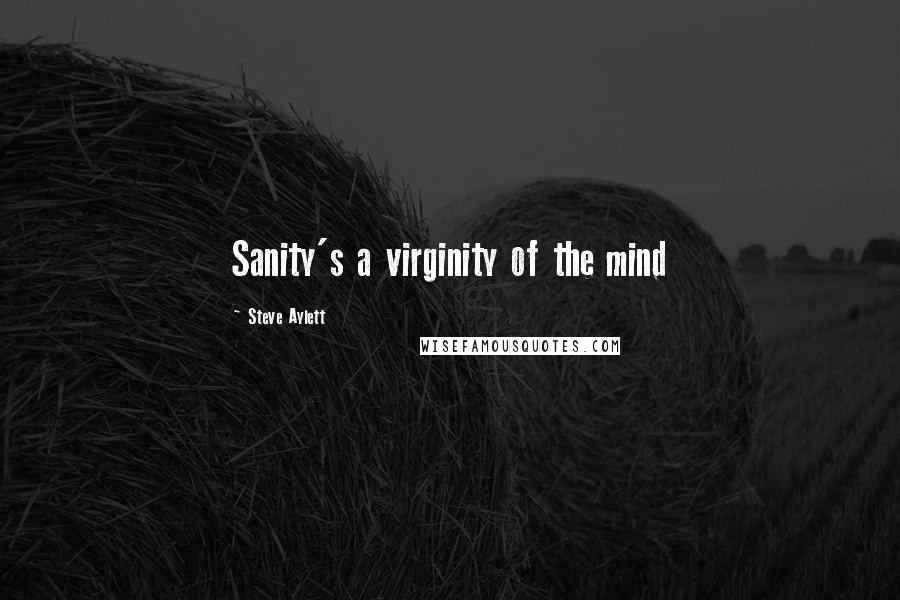 Steve Aylett Quotes: Sanity's a virginity of the mind