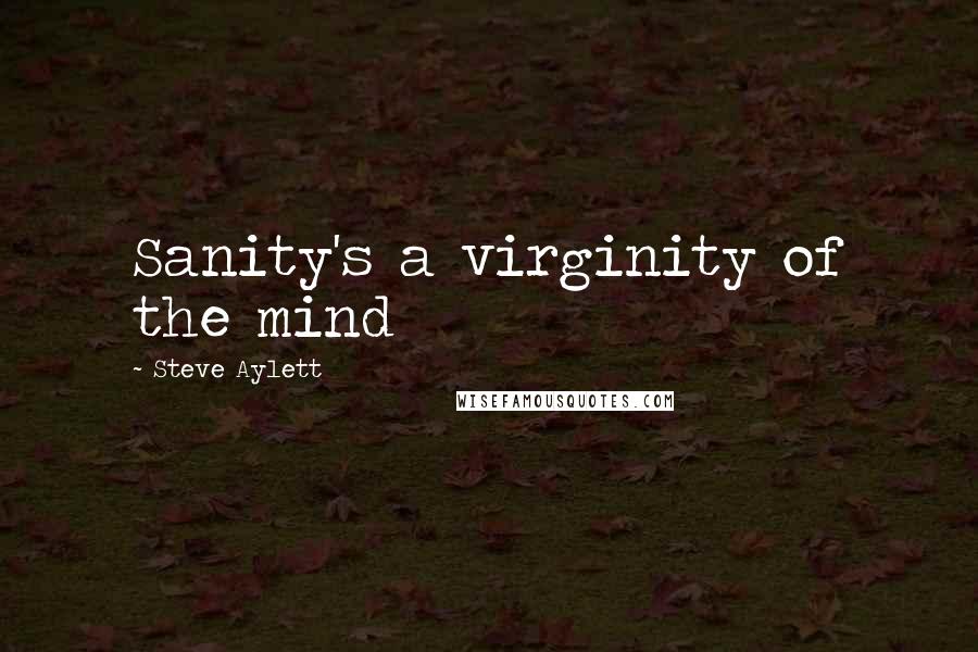 Steve Aylett Quotes: Sanity's a virginity of the mind