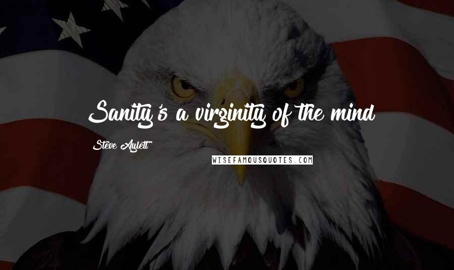 Steve Aylett Quotes: Sanity's a virginity of the mind