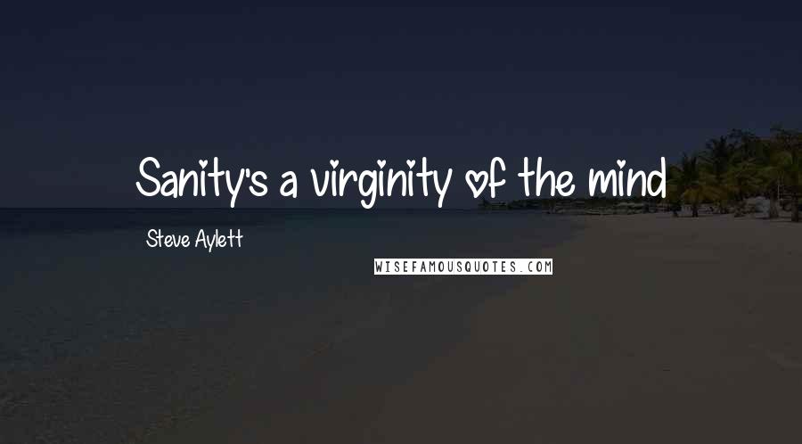 Steve Aylett Quotes: Sanity's a virginity of the mind