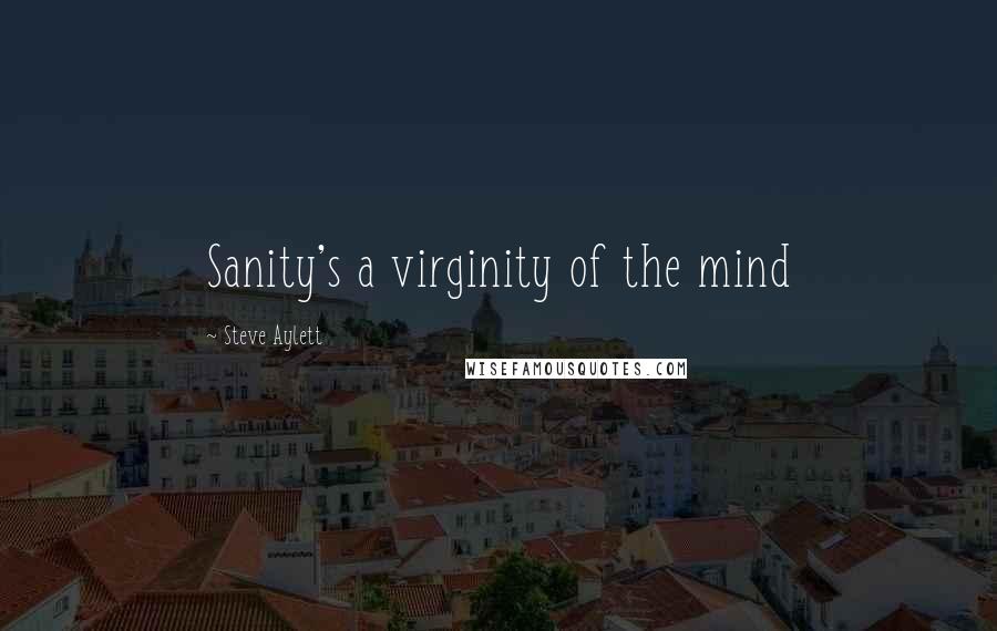 Steve Aylett Quotes: Sanity's a virginity of the mind