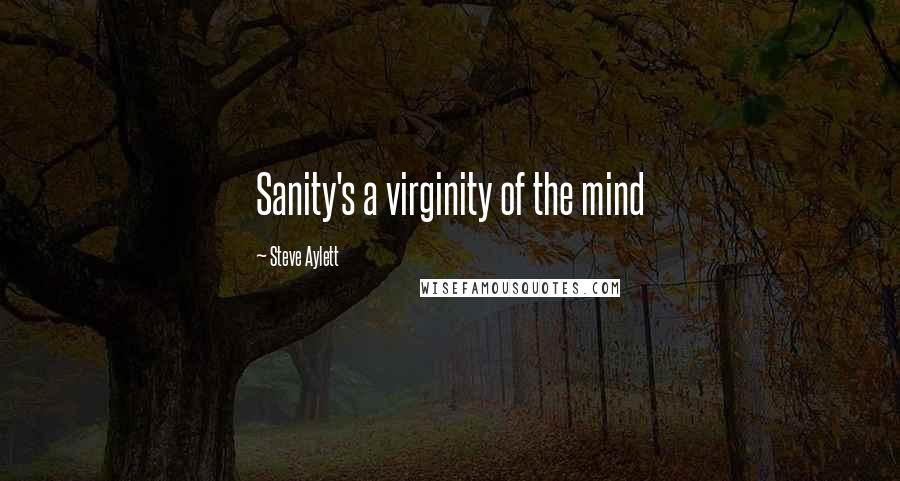 Steve Aylett Quotes: Sanity's a virginity of the mind