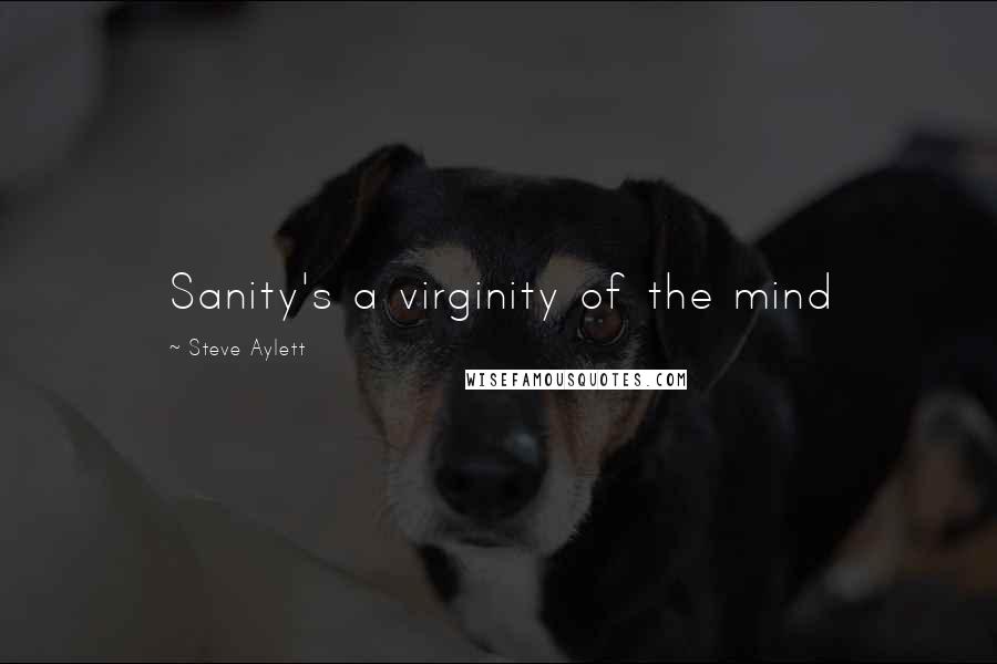 Steve Aylett Quotes: Sanity's a virginity of the mind
