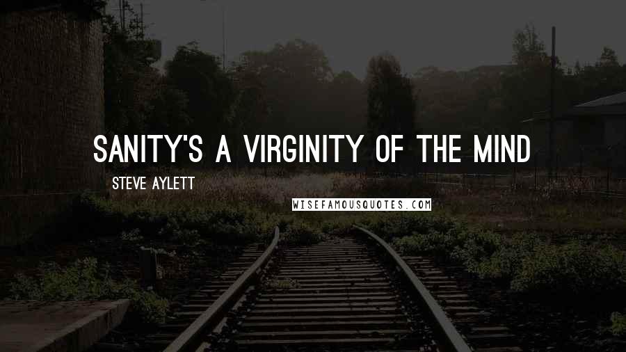 Steve Aylett Quotes: Sanity's a virginity of the mind