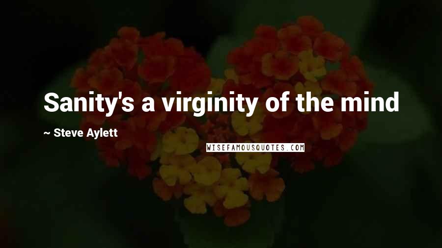 Steve Aylett Quotes: Sanity's a virginity of the mind