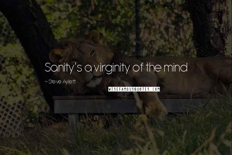 Steve Aylett Quotes: Sanity's a virginity of the mind