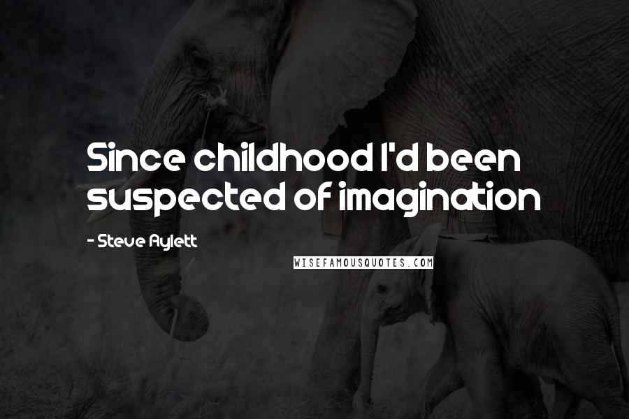 Steve Aylett Quotes: Since childhood I'd been suspected of imagination