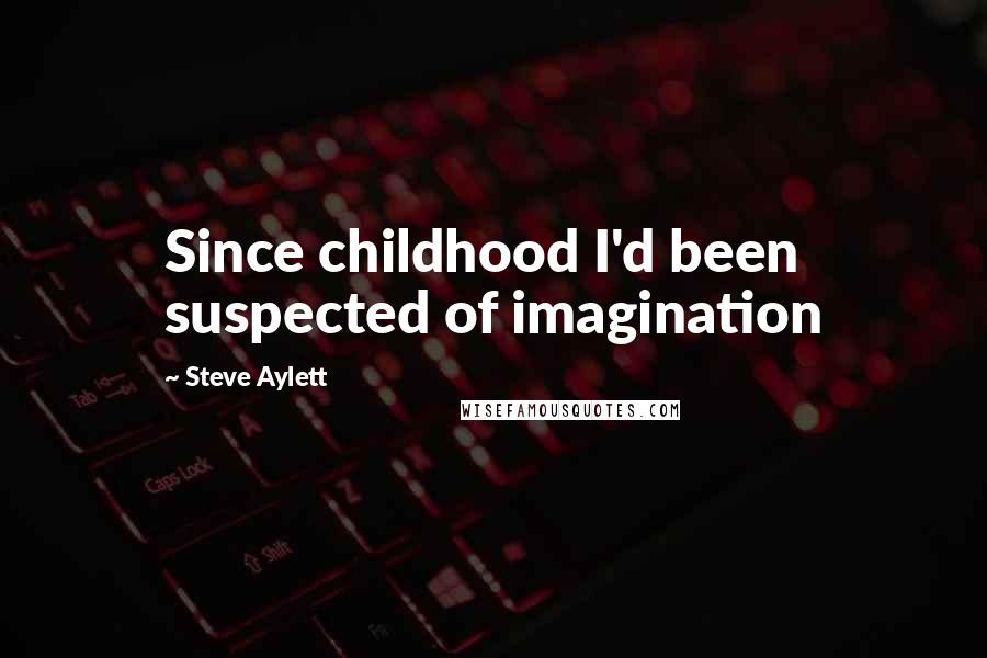 Steve Aylett Quotes: Since childhood I'd been suspected of imagination