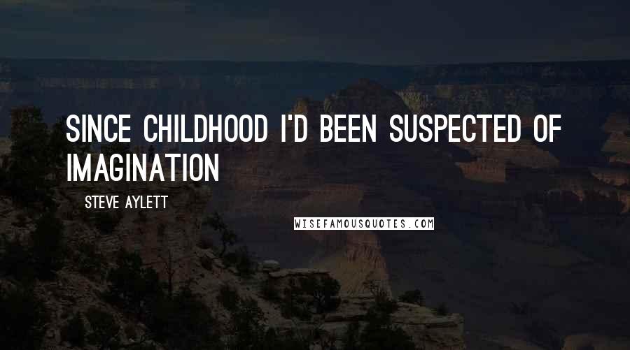 Steve Aylett Quotes: Since childhood I'd been suspected of imagination