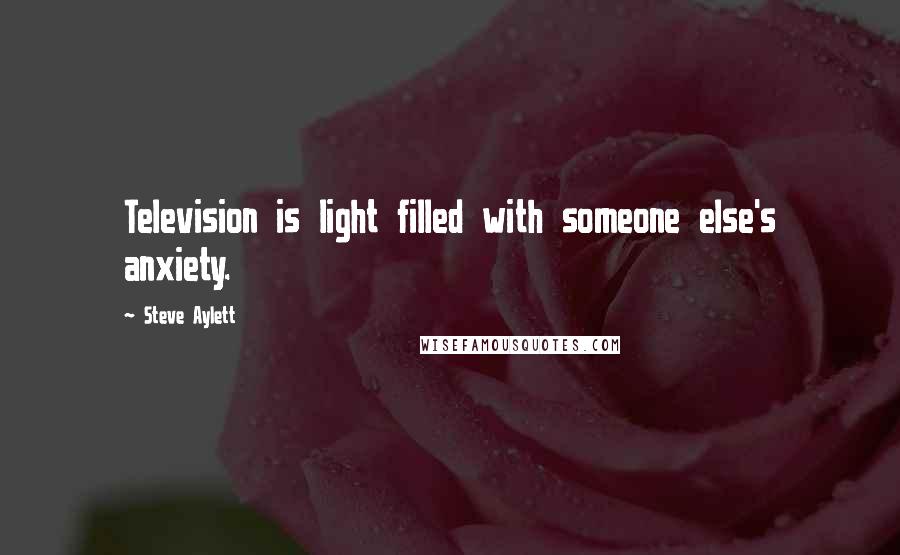Steve Aylett Quotes: Television is light filled with someone else's anxiety.