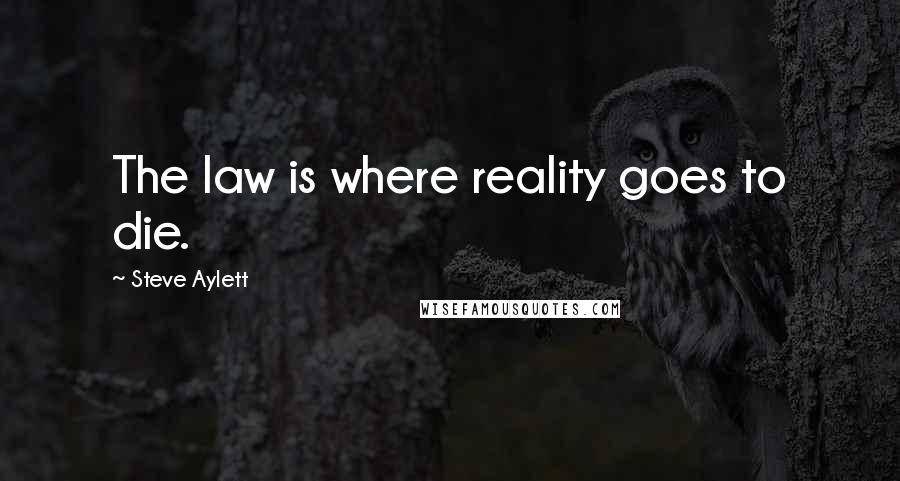 Steve Aylett Quotes: The law is where reality goes to die.