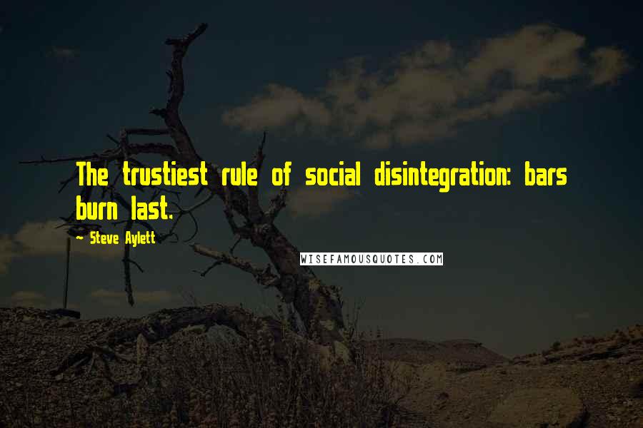 Steve Aylett Quotes: The trustiest rule of social disintegration: bars burn last.