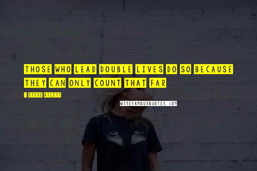 Steve Aylett Quotes: Those who lead double lives do so because they can only count that far