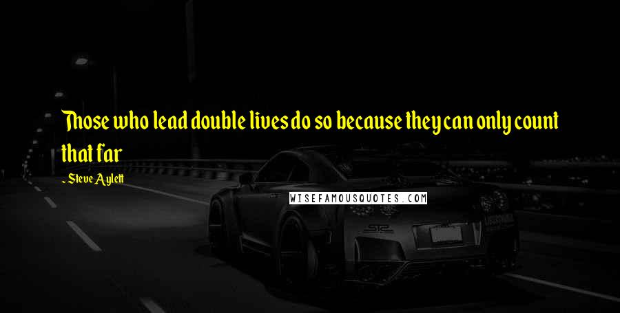 Steve Aylett Quotes: Those who lead double lives do so because they can only count that far