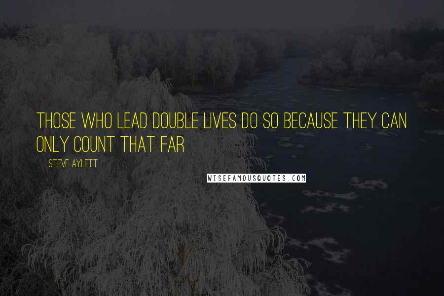 Steve Aylett Quotes: Those who lead double lives do so because they can only count that far