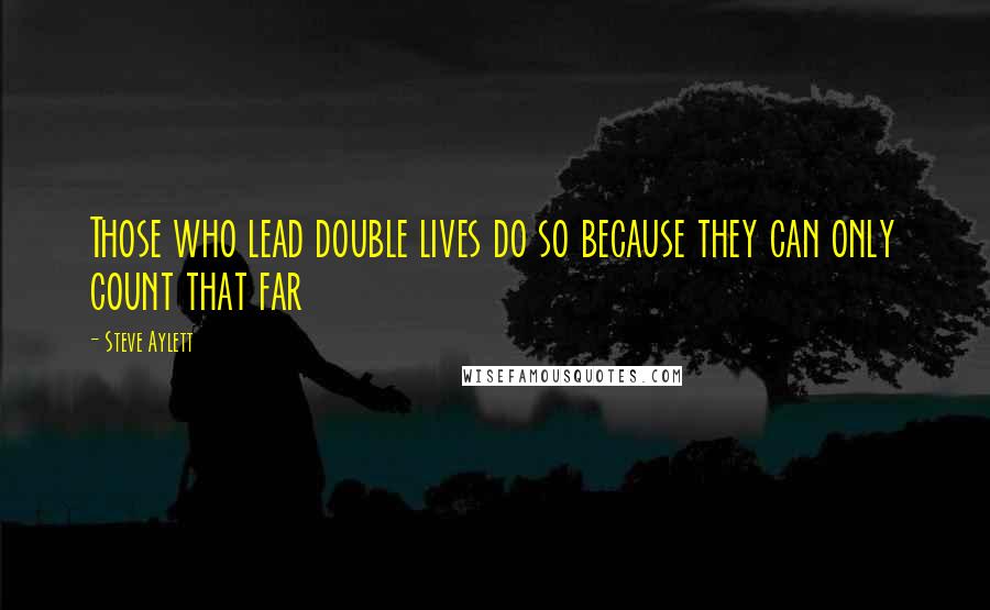 Steve Aylett Quotes: Those who lead double lives do so because they can only count that far