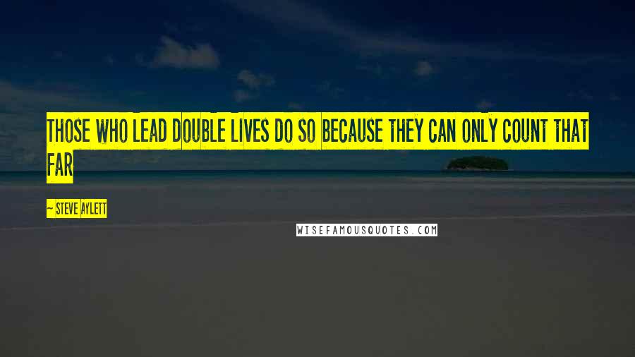 Steve Aylett Quotes: Those who lead double lives do so because they can only count that far