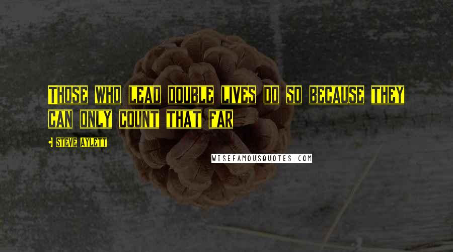 Steve Aylett Quotes: Those who lead double lives do so because they can only count that far