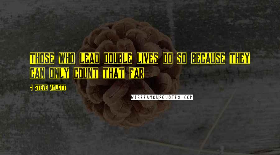 Steve Aylett Quotes: Those who lead double lives do so because they can only count that far