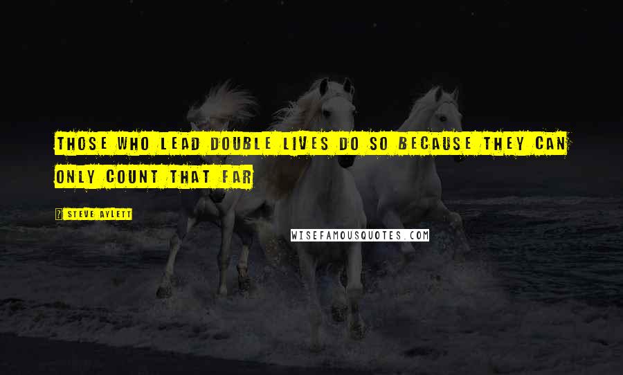 Steve Aylett Quotes: Those who lead double lives do so because they can only count that far