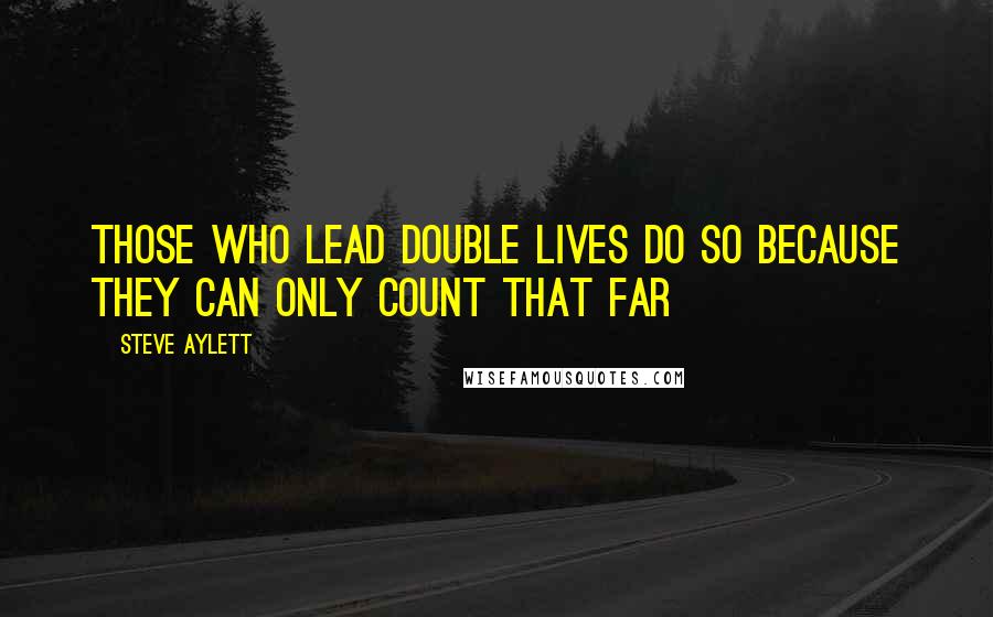 Steve Aylett Quotes: Those who lead double lives do so because they can only count that far