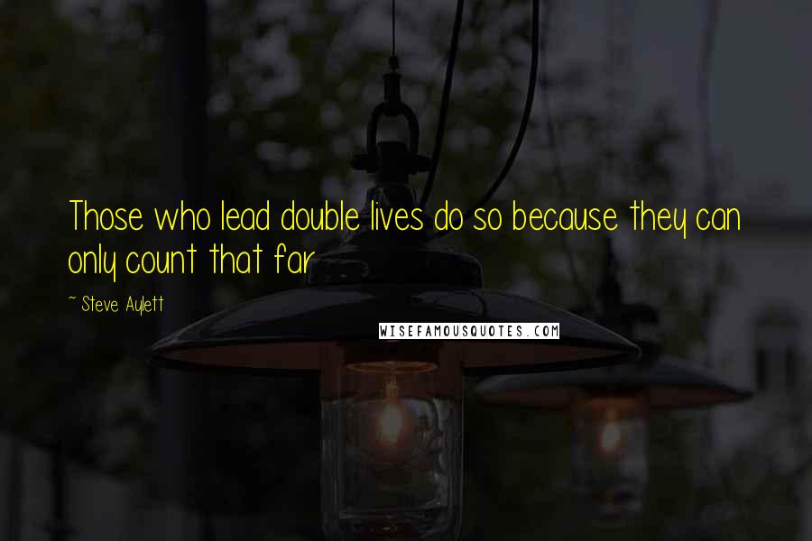 Steve Aylett Quotes: Those who lead double lives do so because they can only count that far