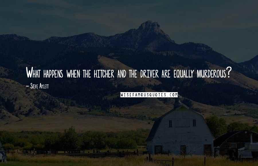 Steve Aylett Quotes: What happens when the hitcher and the driver are equally murderous?