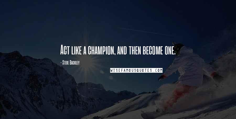 Steve Backley Quotes: Act like a champion, and then become one.
