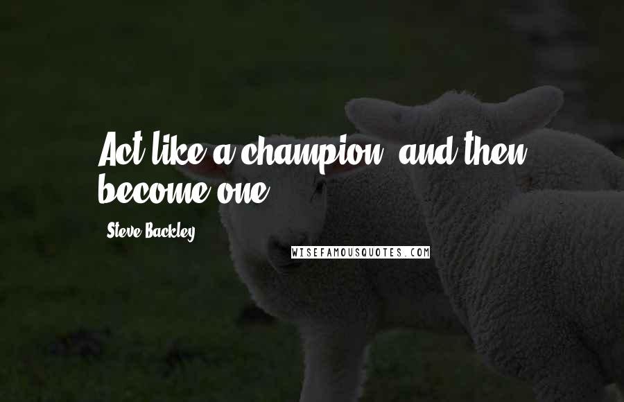 Steve Backley Quotes: Act like a champion, and then become one.