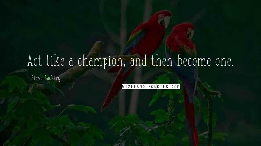 Steve Backley Quotes: Act like a champion, and then become one.