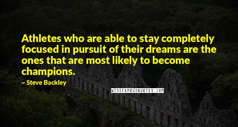 Steve Backley Quotes: Athletes who are able to stay completely focused in pursuit of their dreams are the ones that are most likely to become champions.