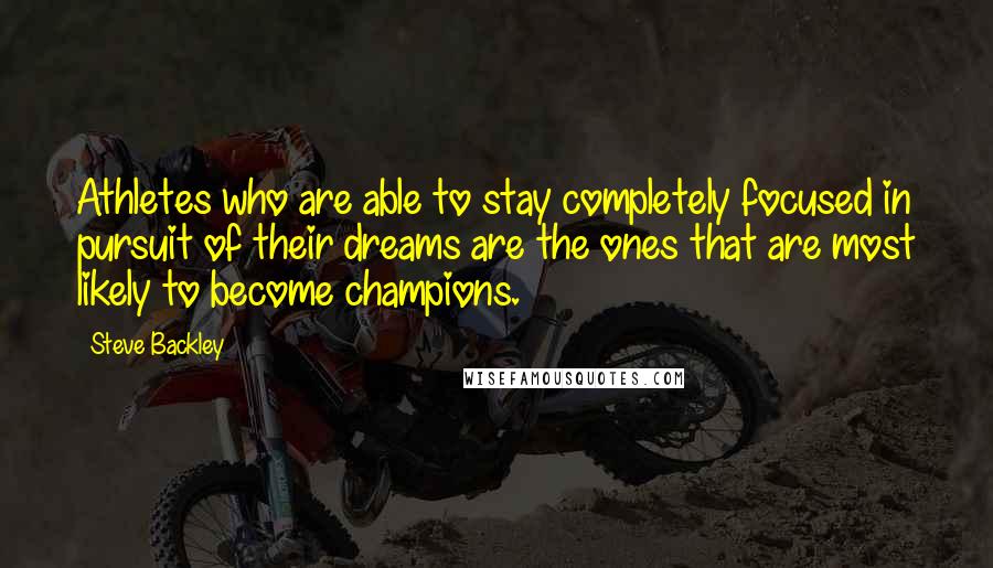 Steve Backley Quotes: Athletes who are able to stay completely focused in pursuit of their dreams are the ones that are most likely to become champions.