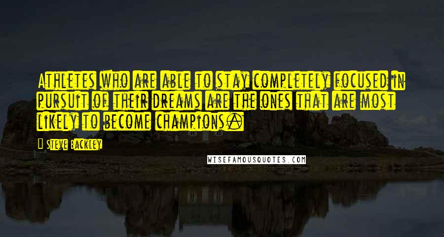 Steve Backley Quotes: Athletes who are able to stay completely focused in pursuit of their dreams are the ones that are most likely to become champions.