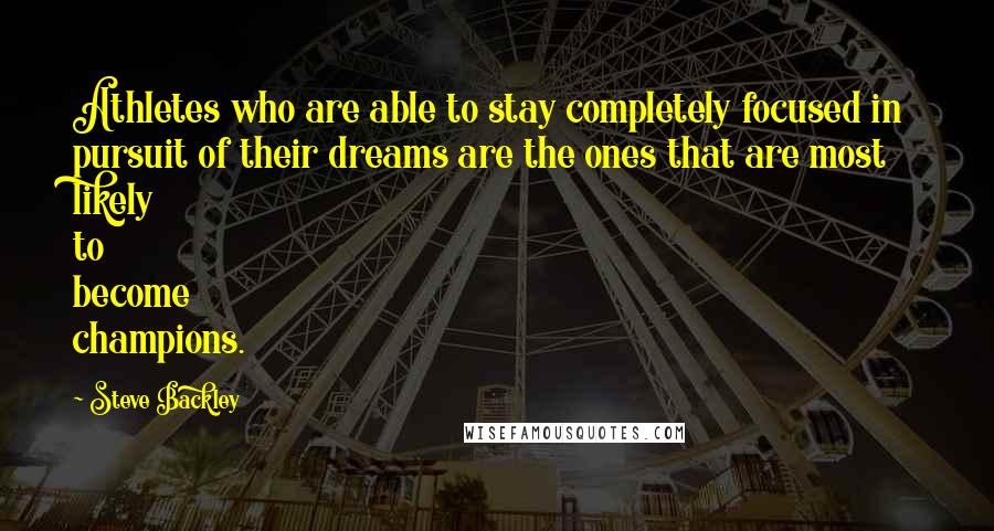 Steve Backley Quotes: Athletes who are able to stay completely focused in pursuit of their dreams are the ones that are most likely to become champions.