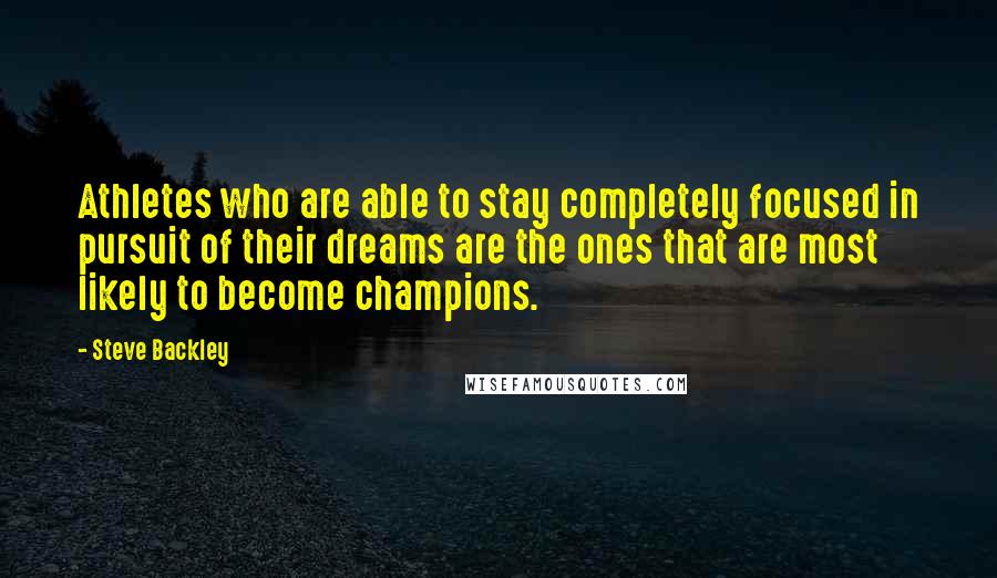 Steve Backley Quotes: Athletes who are able to stay completely focused in pursuit of their dreams are the ones that are most likely to become champions.