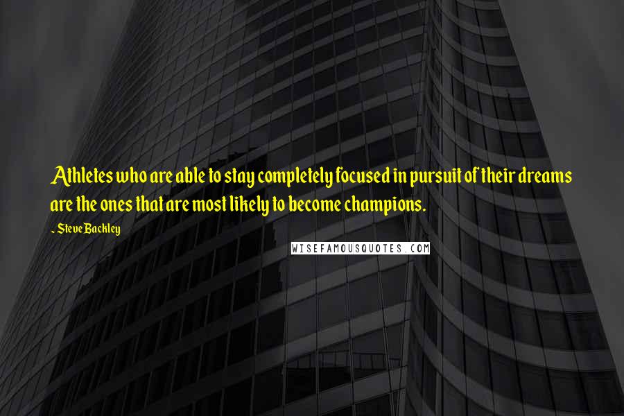 Steve Backley Quotes: Athletes who are able to stay completely focused in pursuit of their dreams are the ones that are most likely to become champions.